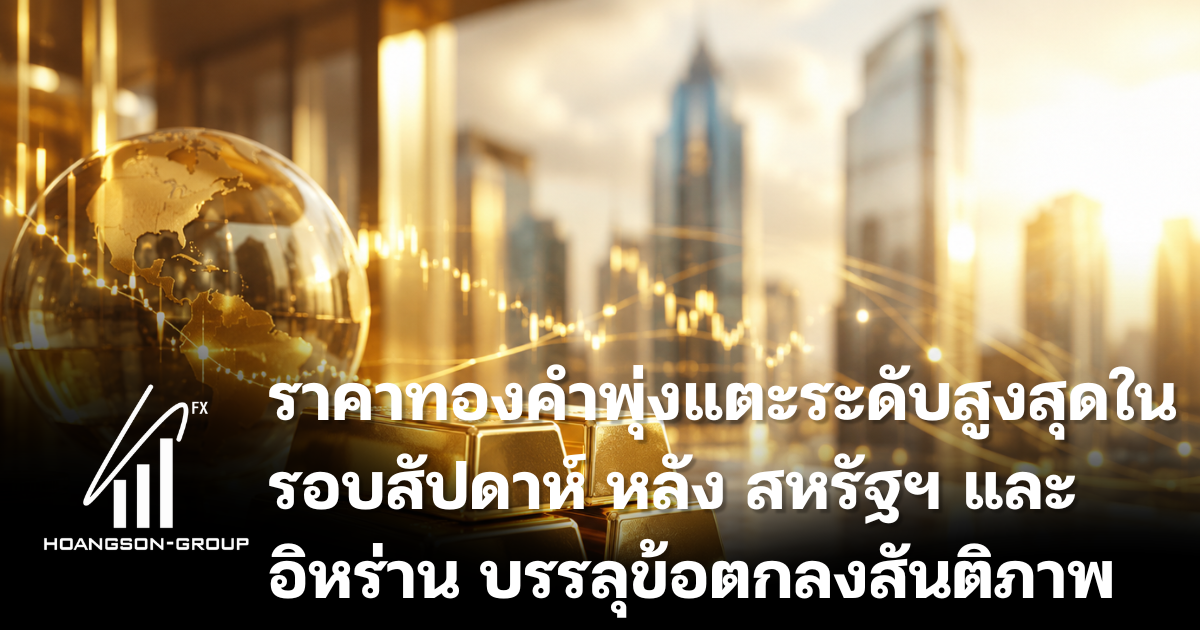ราคาทองคำพุ่งแตะระดับสูงสุดในรอบสัปดาห์ หลังสหรัฐฯ และ อิหร่าน บรรลุข้อตกลงสันติภาพ
